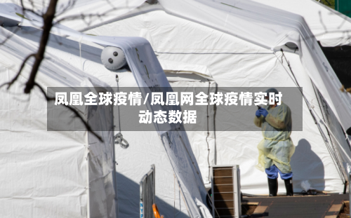 凤凰全球疫情/凤凰网全球疫情实时动态数据