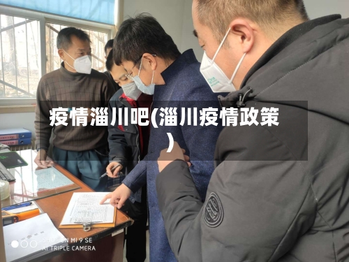 疫情淄川吧(淄川疫情政策)