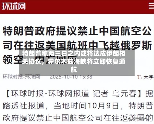 特朗普称两三日之内或将达成伊朗相关协议，霍尔木兹海峡将立即恢复通航