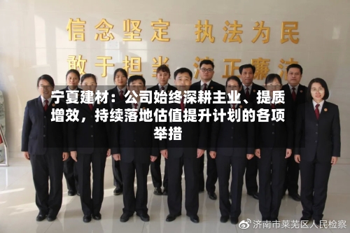宁夏建材：公司始终深耕主业、提质增效，持续落地估值提升计划的各项举措