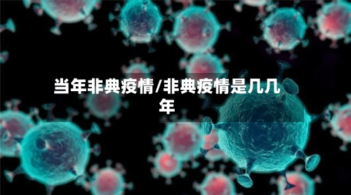 当年非典疫情/非典疫情是几几年