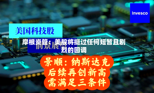 摩根资管：美股将挺过任何短暂且剧烈的回调-第1张图片