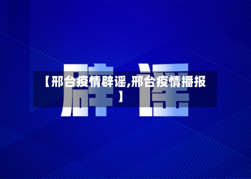 【邢台疫情辟谣,邢台疫情播报】