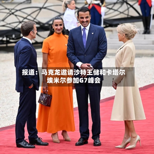 报道:马克龙邀请沙特王储和卡塔尔埃米尔参加G7峰会
