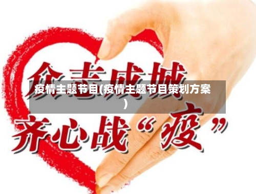 疫情主题节目(疫情主题节目策划方案)