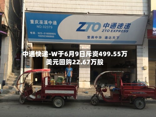 中通快递-W于6月9日斥资499.55万美元回购22.67万股