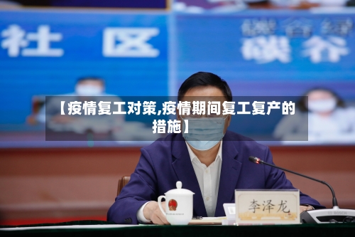 【疫情复工对策,疫情期间复工复产的措施】