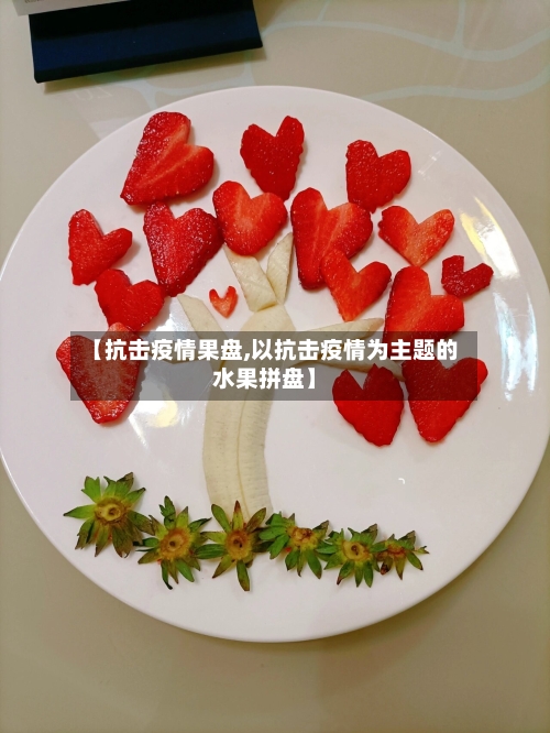 【抗击疫情果盘,以抗击疫情为主题的水果拼盘】
