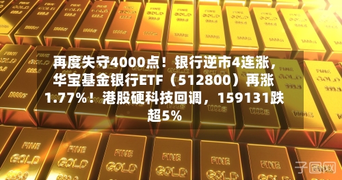 再度失守4000点！银行逆市4连涨，华宝基金银行ETF（512800）再涨1.77%！港股硬科技回调，159131跌超5%