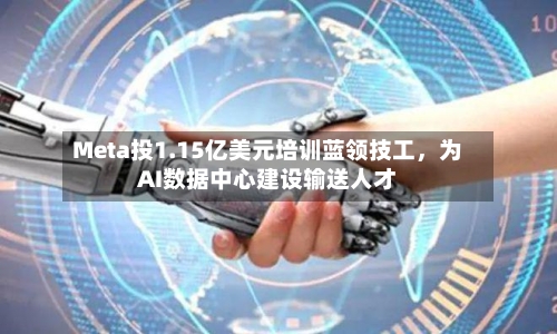 Meta投1.15亿美元培训蓝领技工,为AI数据中心建设输送人才