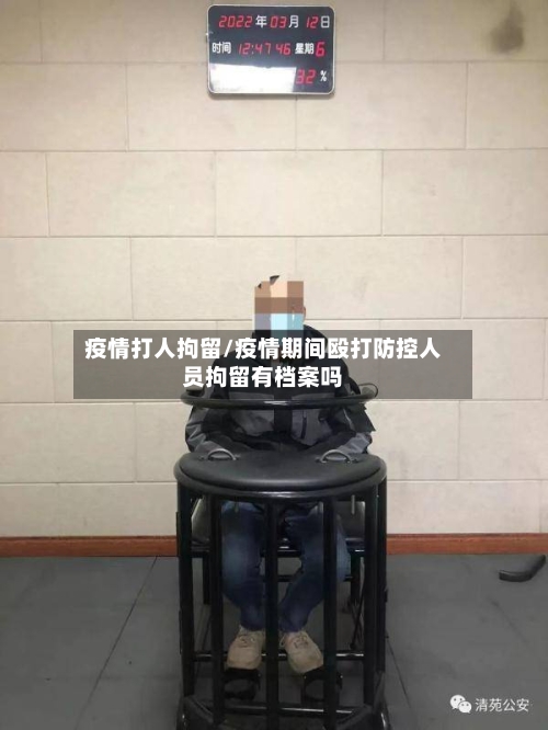 疫情打人拘留/疫情期间殴打防控人员拘留有档案吗