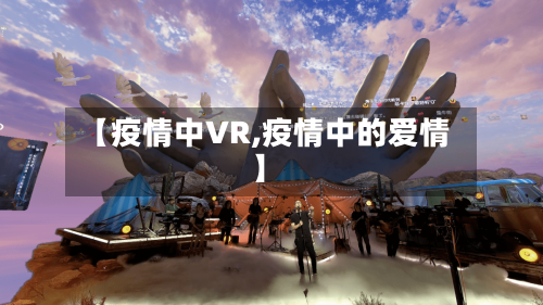 【疫情中VR,疫情中的爱情】