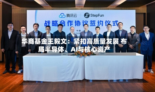 华商基金王毅文:紧扣高质量发展 布局半导体、AI与核心资产