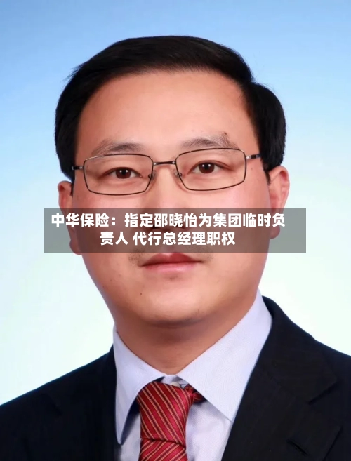 中华保险：指定邵晓怡为集团临时负责人 代行总经理职权