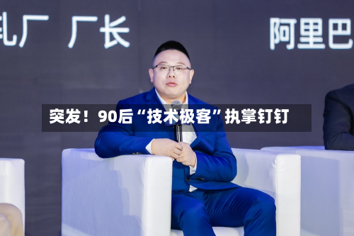 突发！90后“技术极客”执掌钉钉