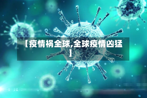 【疫情祸全球,全球疫情凶猛】