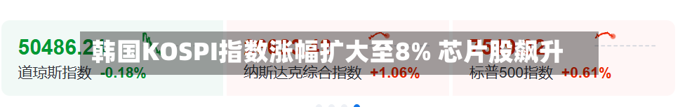 韩国KOSPI指数涨幅扩大至8% 芯片股飙升