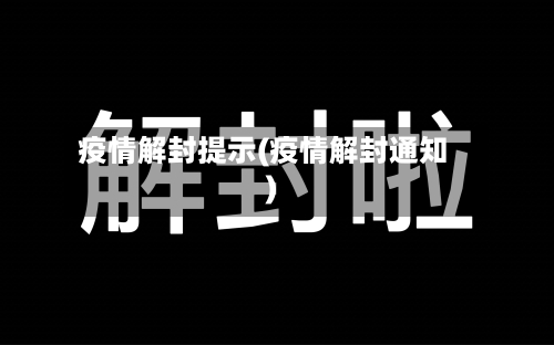 疫情解封提示(疫情解封通知)