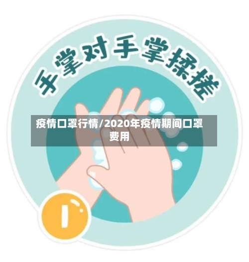 疫情口罩行情/2020年疫情期间口罩费用