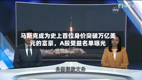 马斯克成为史上首位身价突破万亿美元的富豪，A股受益名单曝光