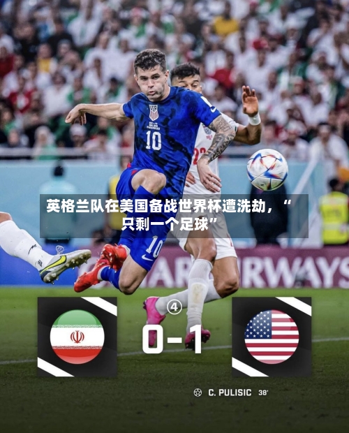 英格兰队在美国备战世界杯遭洗劫，“只剩一个足球”