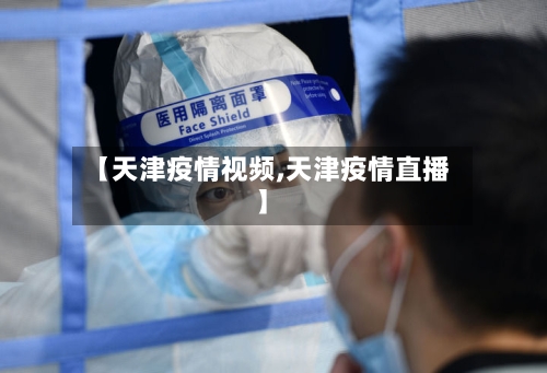 【天津疫情视频,天津疫情直播】