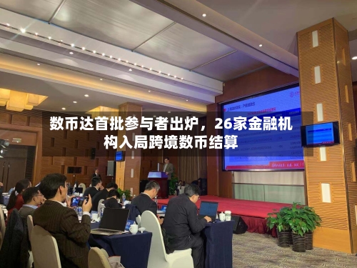 数币达首批参与者出炉,26家金融机构入局跨境数币结算