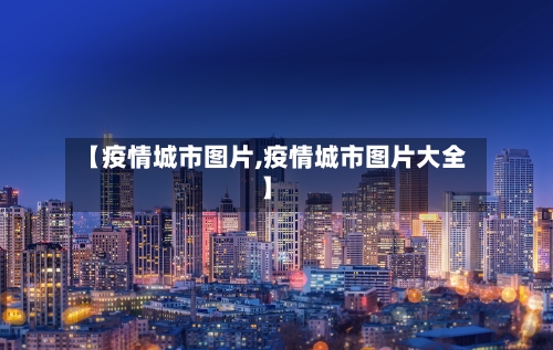 【疫情城市图片,疫情城市图片大全】