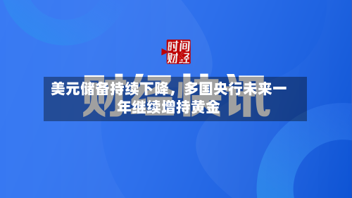 美元储备持续下降,多国央行未来一年继续增持黄金