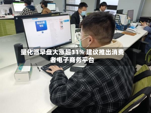 量化派早盘大涨超31% 建议推出消费者电子商务平台