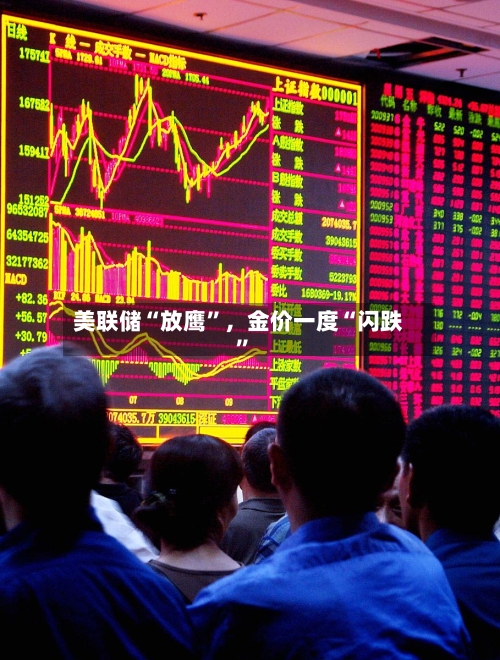 美联储“放鹰”，金价一度“闪跌”