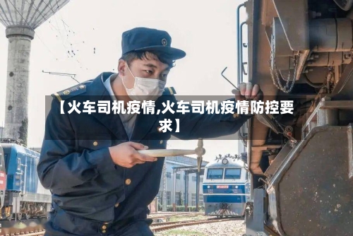 【火车司机疫情,火车司机疫情防控要求】