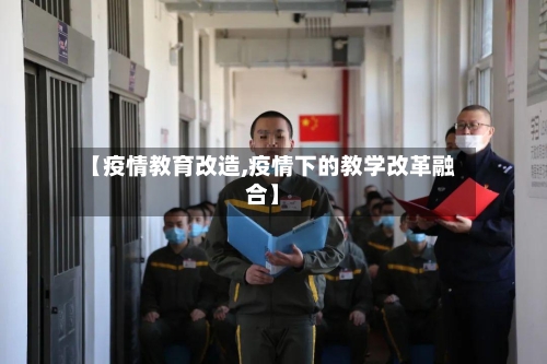 【疫情教育改造,疫情下的教学改革融合】
