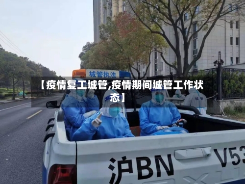 【疫情复工城管,疫情期间城管工作状态】