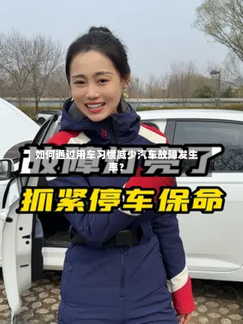 如何通过用车习惯减少汽车故障发生率?