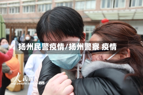 扬州民警疫情/扬州警察 疫情