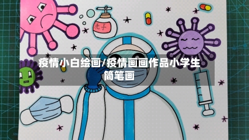 疫情小白绘画/疫情画画作品小学生简笔画