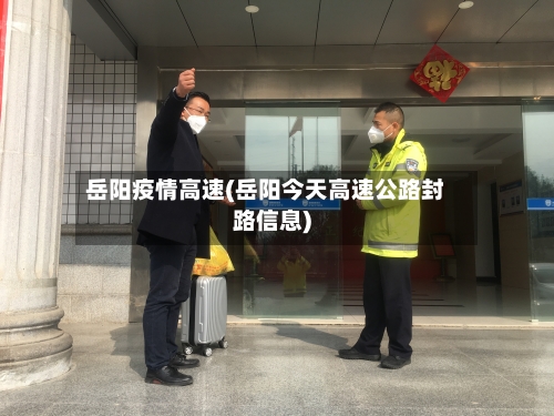 岳阳疫情高速(岳阳今天高速公路封路信息)
