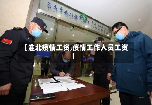 【淮北疫情工资,疫情工作人员工资】
