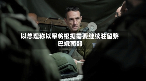 以总理称以军将根据需要继续驻留黎巴嫩南部