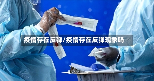 疫情存在反弹/疫情存在反弹现象吗