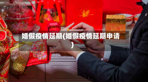 婚假疫情延期(婚假疫情延期申请)