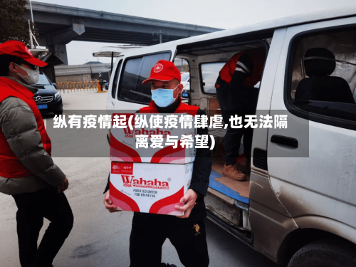纵有疫情起(纵使疫情肆虐,也无法隔离爱与希望)