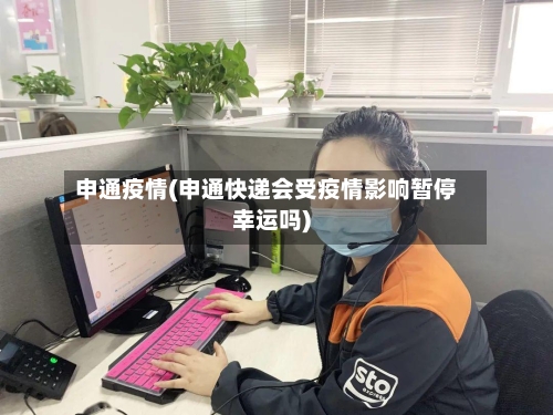 申通疫情(申通快递会受疫情影响暂停幸运吗)