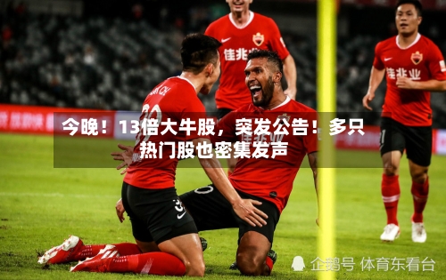 今晚!13倍大牛股,突发公告!多只热门股也密集发声