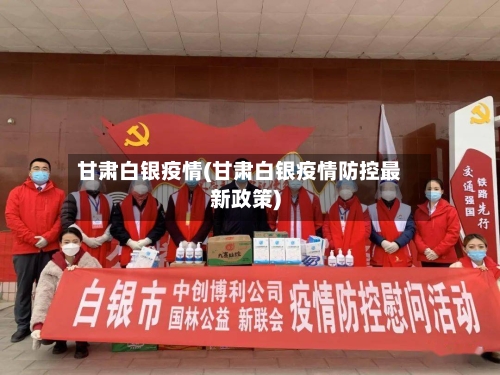 甘肃白银疫情(甘肃白银疫情防控最新政策)