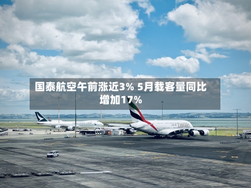 国泰航空午前涨近3% 5月载客量同比增加17%
