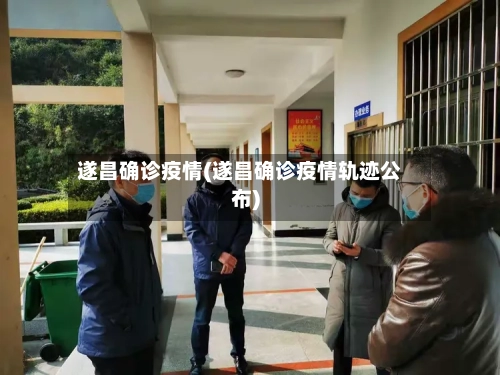 遂昌确诊疫情(遂昌确诊疫情轨迹公布)