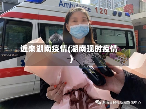 近来湖南疫情(湖南现时疫情)