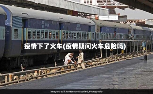 疫情下了火车(疫情期间火车危险吗)
